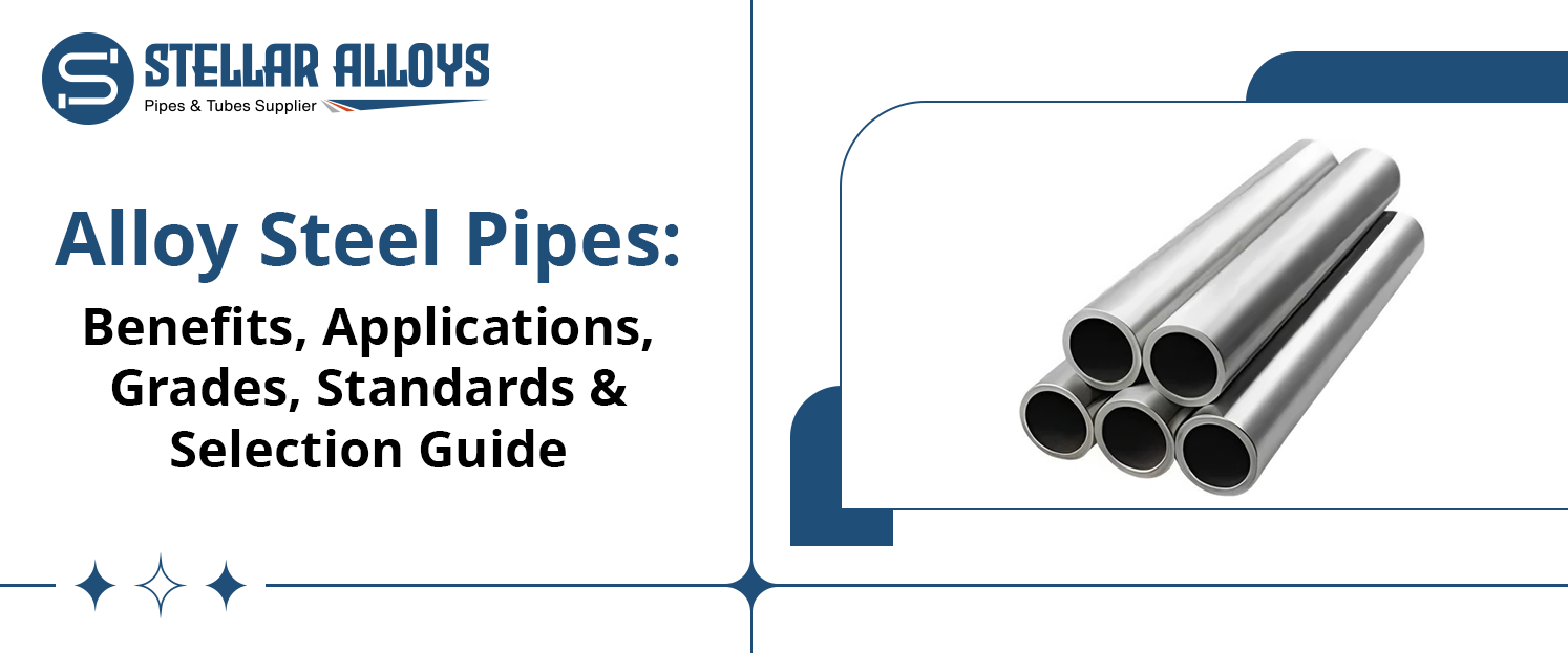 Alloy Steel Pipes: Benefits, Applications, Grades, Standards & Selection Guide